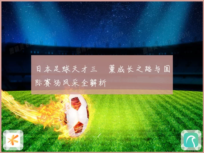 日本足球天才三笘薰成长之路与国际赛场风采全解析