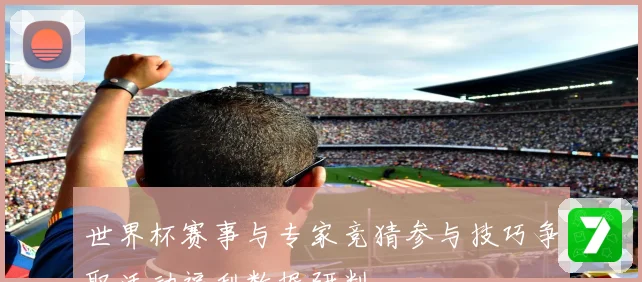 世界杯赛事与专家竞猜参与技巧争取活动福利数据研判
