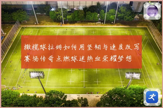 橄榄球拉姆如何用坚韧与速度改写赛场传奇点燃球迷热血荣耀梦想