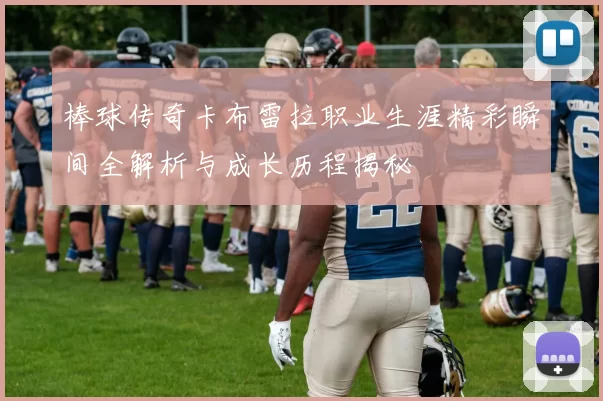 棒球传奇卡布雷拉职业生涯精彩瞬间全解析与成长历程揭秘