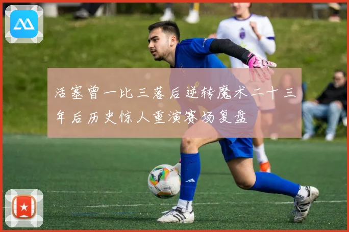 活塞曾一比三落后逆转魔术二十三年后历史惊人重演赛场复盘
