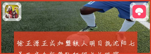 徐正源正式加盟铁人明日抵沈阳七号开启全新带队征程成长观察
