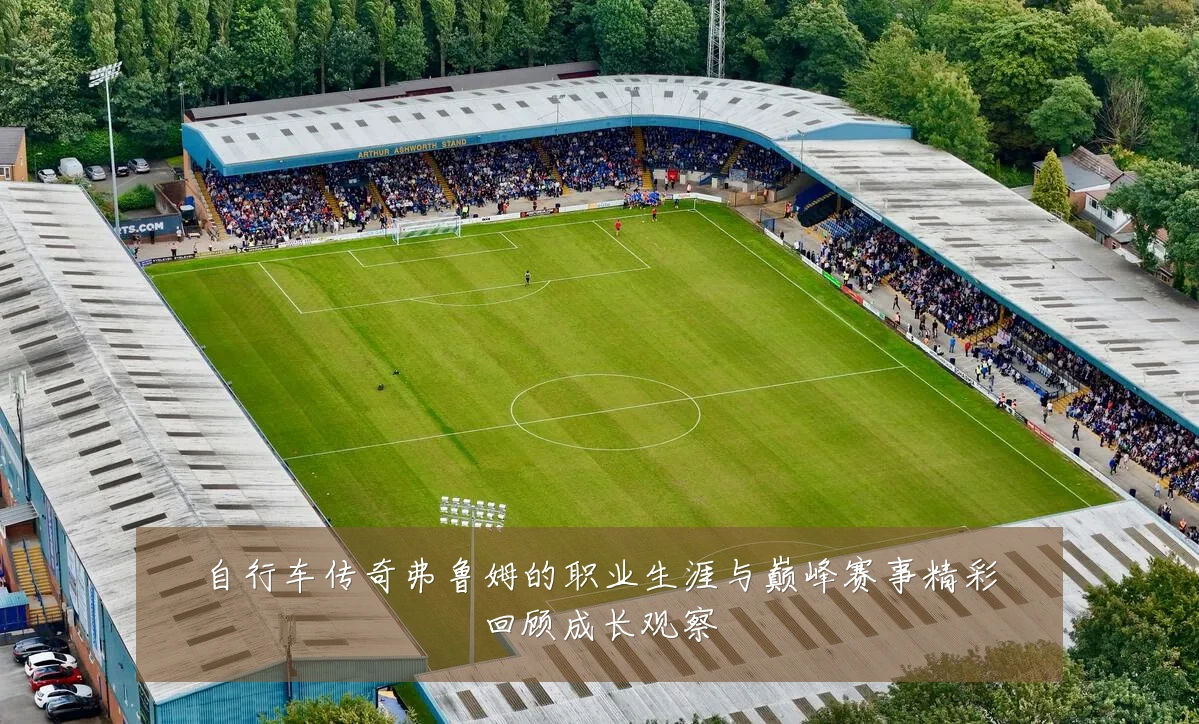 自行车传奇弗鲁姆的职业生涯与巅峰赛事精彩回顾成长观察