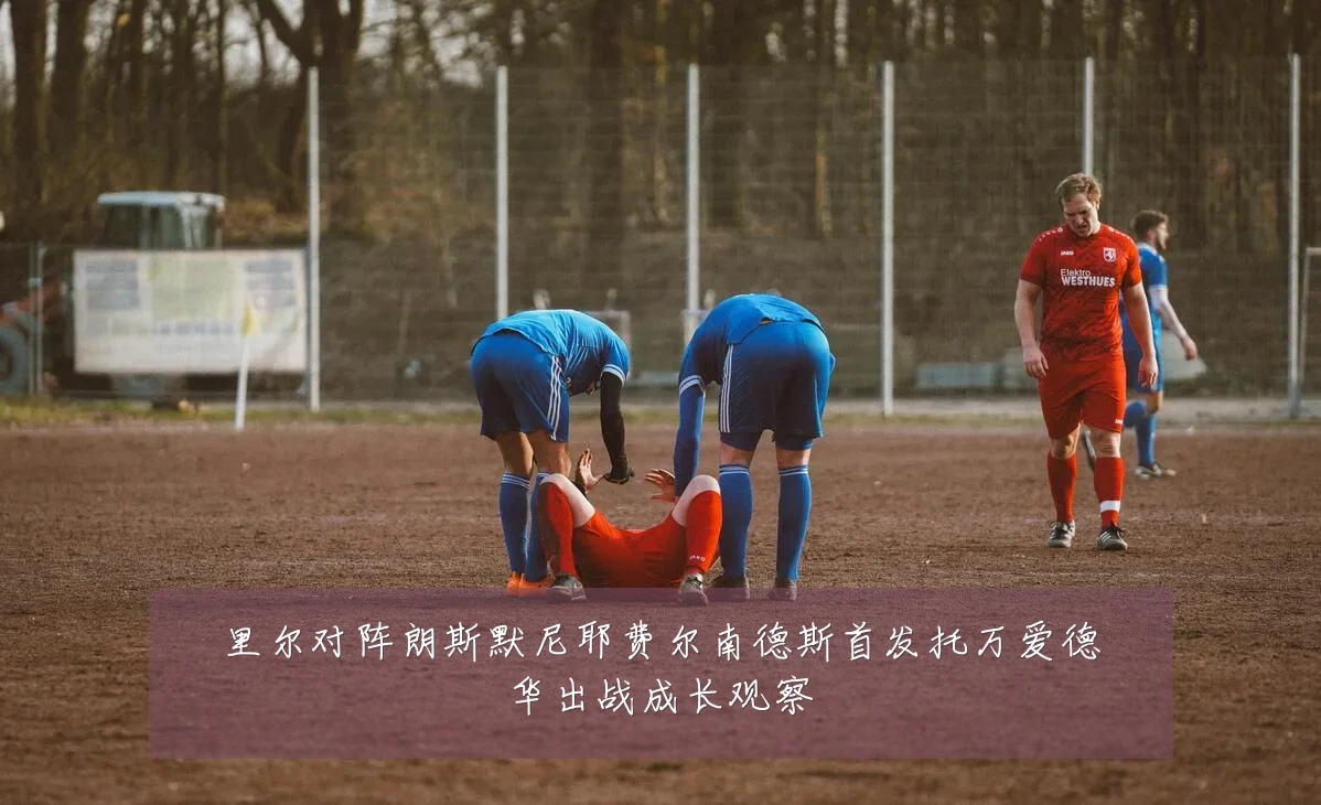 里尔对阵朗斯默尼耶费尔南德斯首发托万爱德华出战成长观察